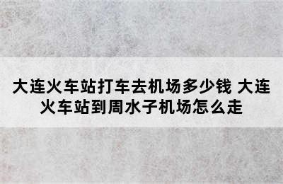 大连火车站打车去机场多少钱 大连火车站到周水子机场怎么走